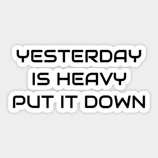 Yesterday Is Heavy Put It Down Sticker